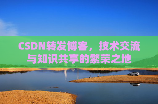 CSDN转发博客，技术交流与知识共享的繁荣之地